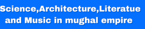 Read more about the article Mughal empire : Science,Architecture,Literature and Music