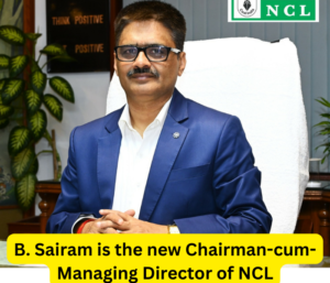 B. Sairam is the new Chairman-cum-Managing Director of NCL